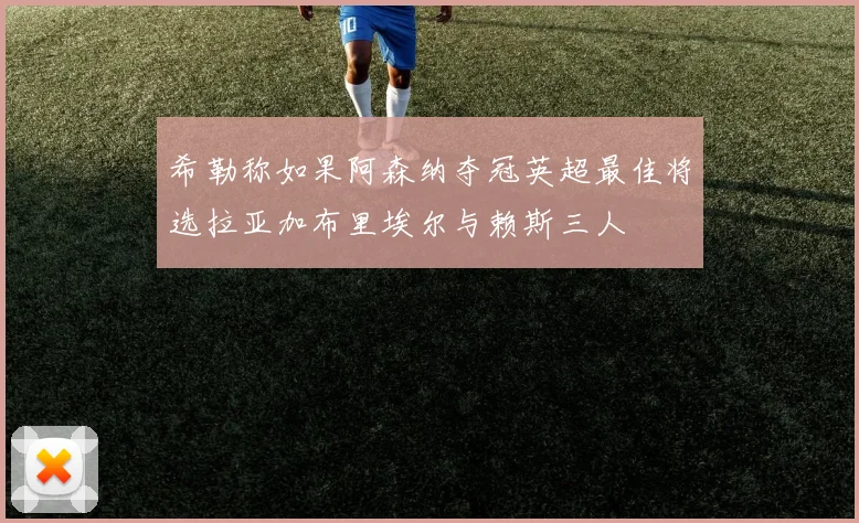希勒称如果阿森纳夺冠英超最佳将选拉亚加布里埃尔与赖斯三人