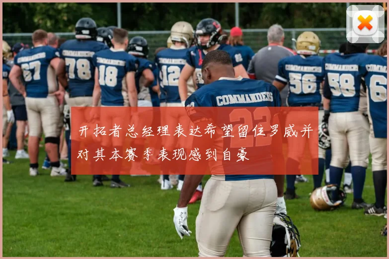 开拓者总经理表达希望留住罗威并对其本赛季表现感到自豪