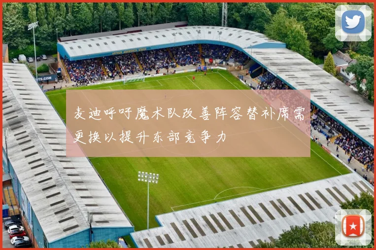 麦迪呼吁魔术队改善阵容替补席需更换以提升东部竞争力