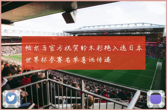 帕尔马官方祝贺铃木彩艳入选日本世界杯参赛名单喜讯传递