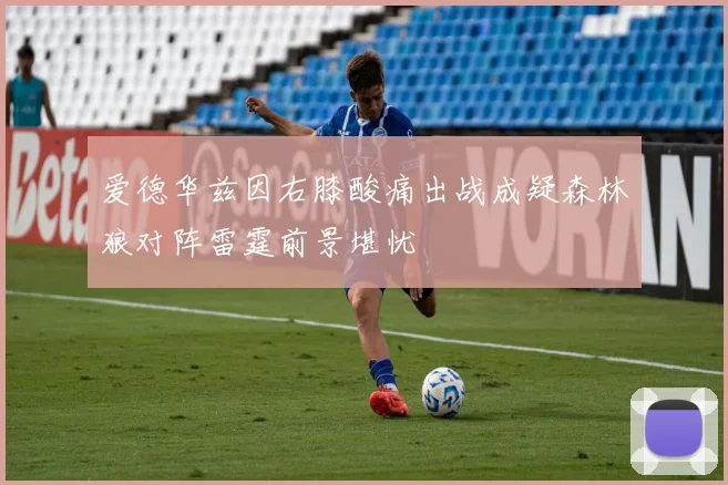 爱德华兹因右膝酸痛出战成疑森林狼对阵雷霆前景堪忧