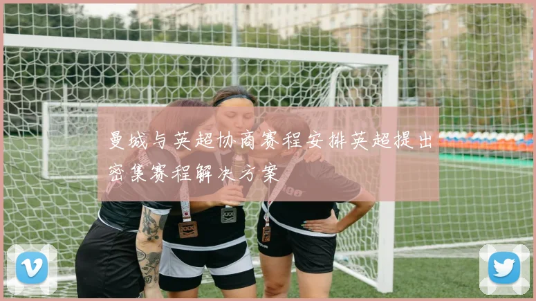 曼城与英超协商赛程安排英超提出密集赛程解决方案
