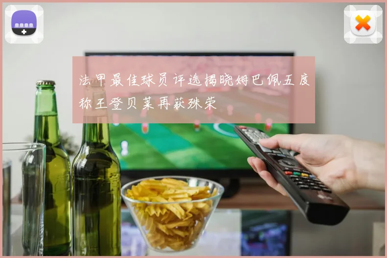法甲最佳球员评选揭晓姆巴佩五度称王登贝莱再获殊荣