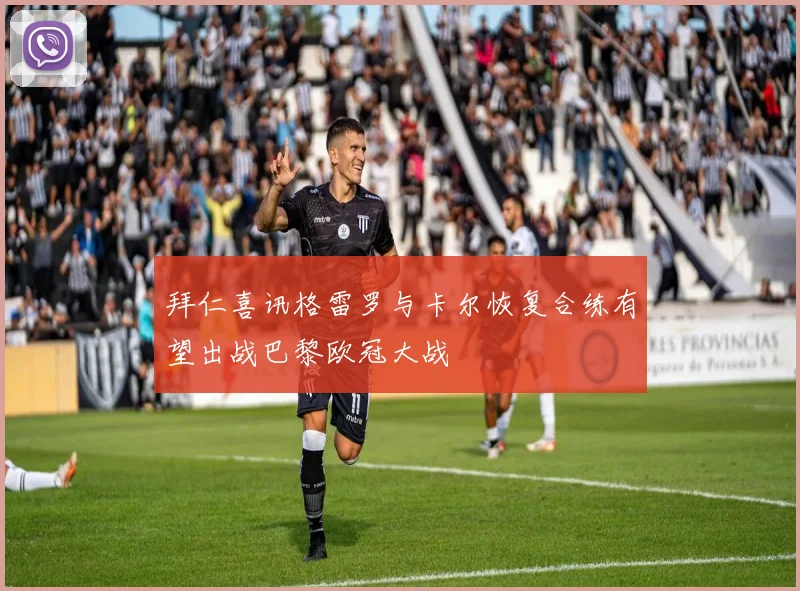 拜仁喜讯格雷罗与卡尔恢复合练有望出战巴黎欧冠大战