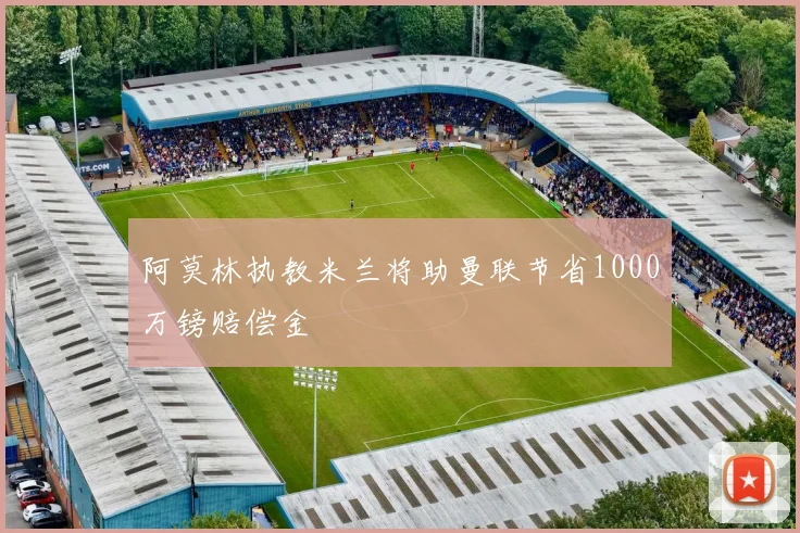 阿莫林执教米兰将助曼联节省1000万镑赔偿金