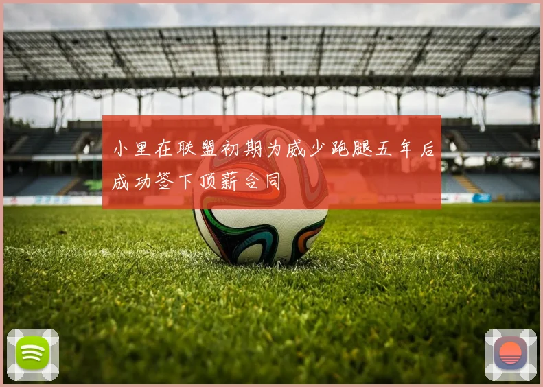 小里在联盟初期为威少跑腿五年后成功签下顶薪合同