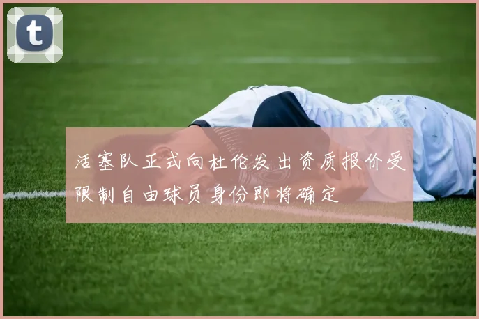 活塞队正式向杜伦发出资质报价受限制自由球员身份即将确定